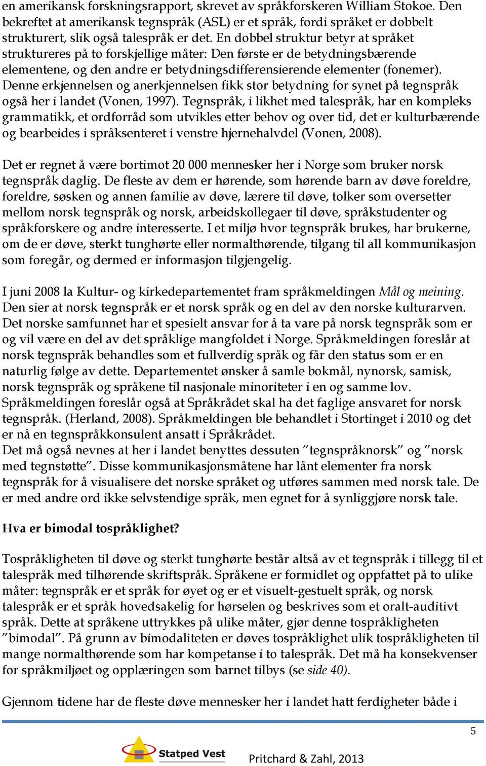 Denne erkjennelsen og anerkjennelsen fikk stor betydning for synet på tegnspråk også her i landet (Vonen, 1997).