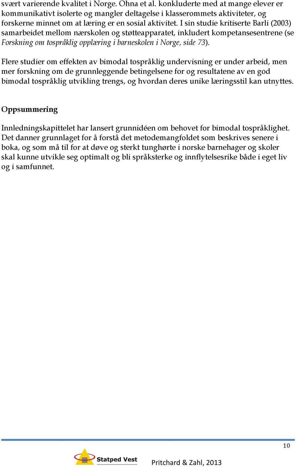 I sin studie kritiserte Barli (2003) samarbeidet mellom nærskolen og støtteapparatet, inkludert kompetansesentrene (se Forskning om tospråklig opplæring i barneskolen i Norge, side 73).