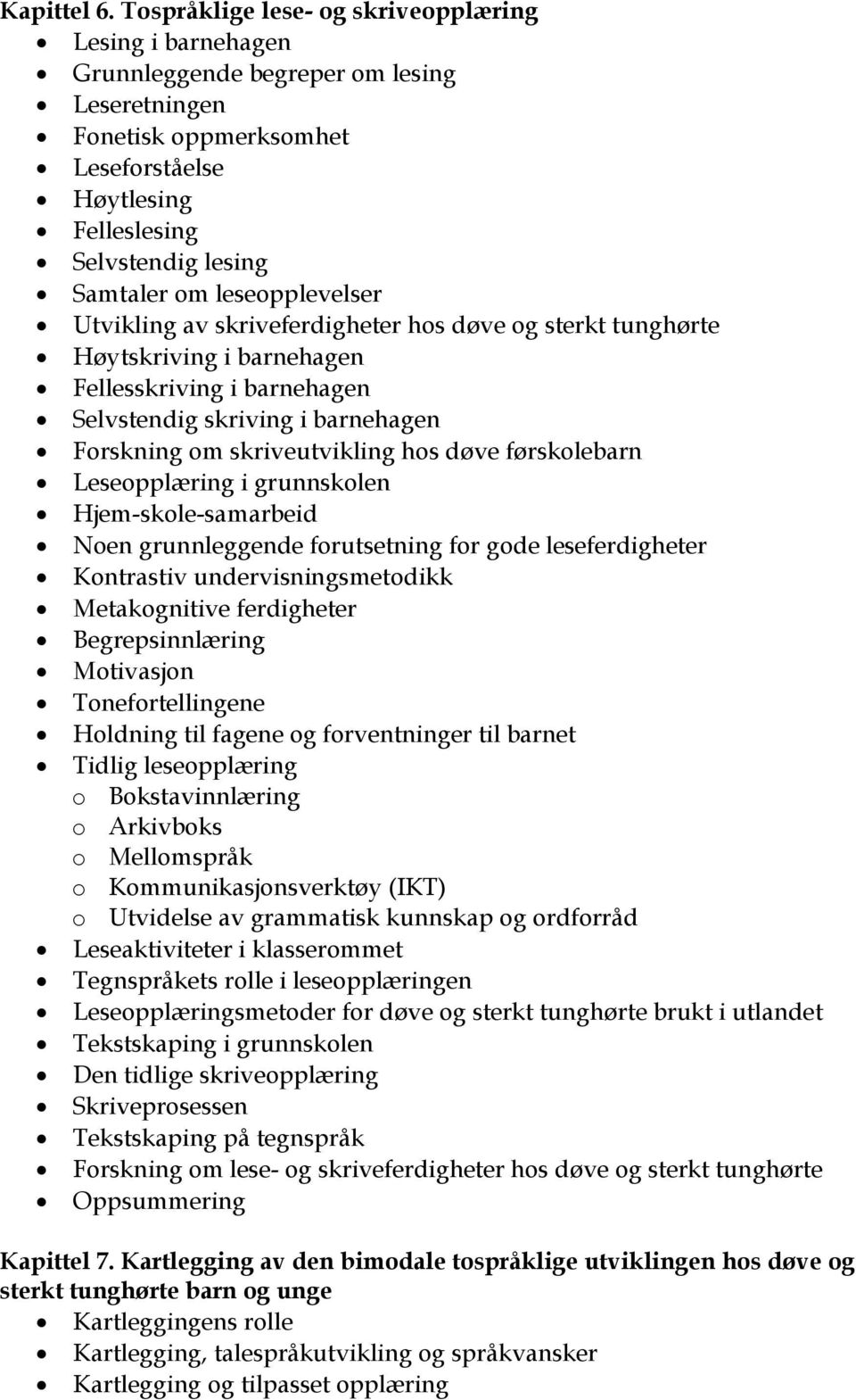 leseopplevelser Utvikling av skriveferdigheter hos døve og sterkt tunghørte Høytskriving i barnehagen Fellesskriving i barnehagen Selvstendig skriving i barnehagen Forskning om skriveutvikling hos