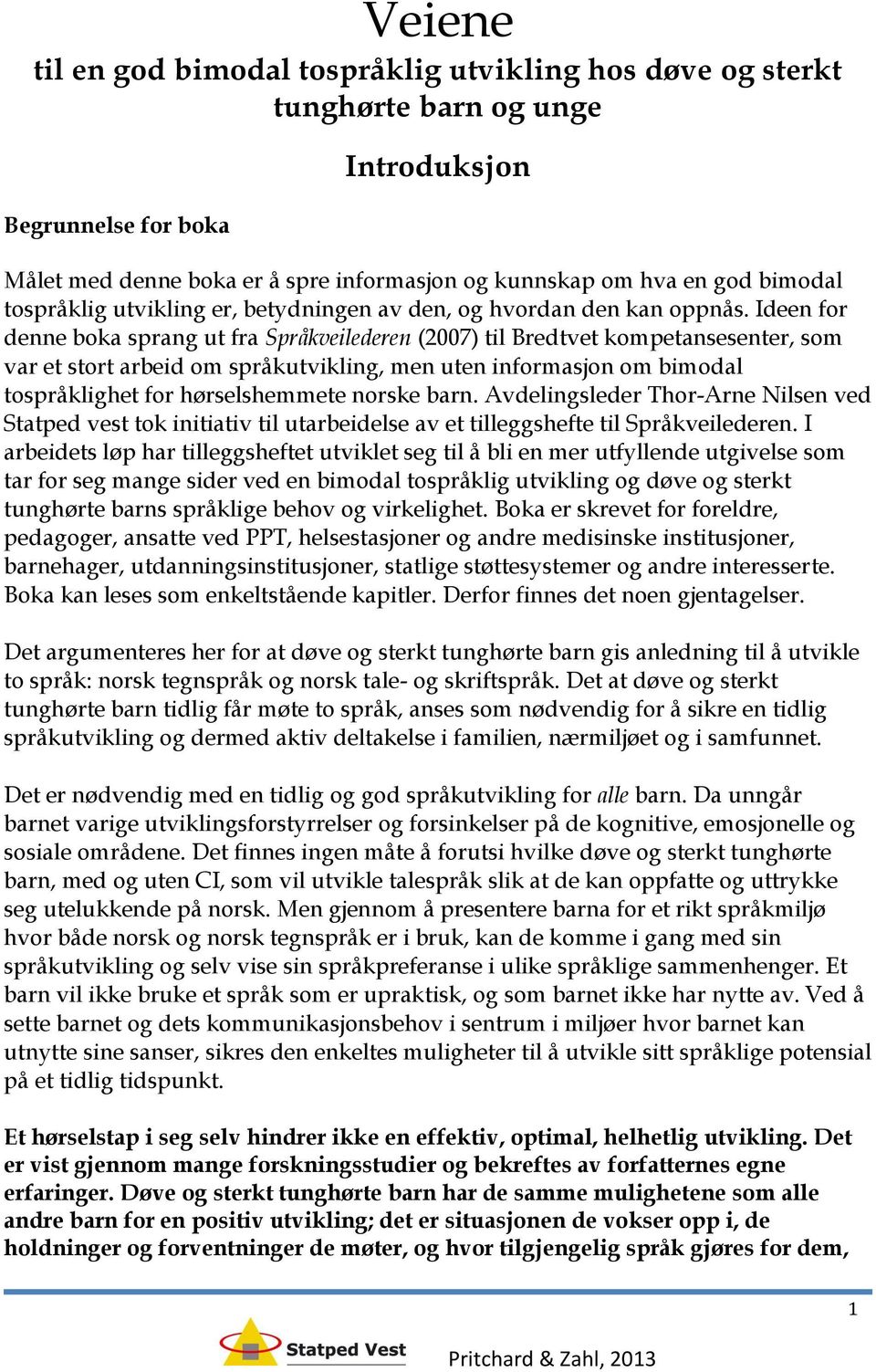 Ideen for denne boka sprang ut fra Språkveilederen (2007) til Bredtvet kompetansesenter, som var et stort arbeid om språkutvikling, men uten informasjon om bimodal tospråklighet for hørselshemmete