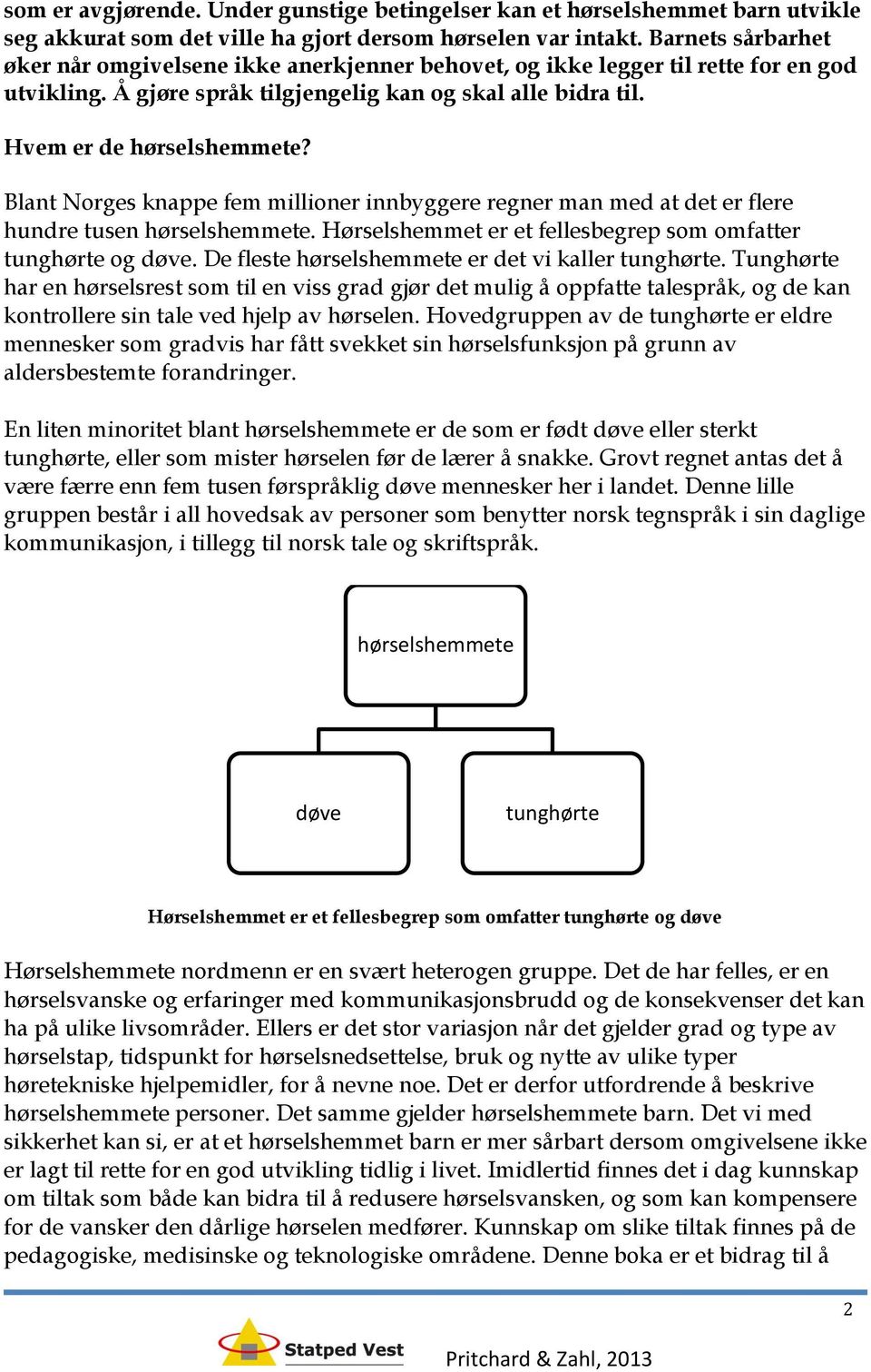 Blant Norges knappe fem millioner innbyggere regner man med at det er flere hundre tusen hørselshemmete. Hørselshemmet er et fellesbegrep som omfatter tunghørte og døve.