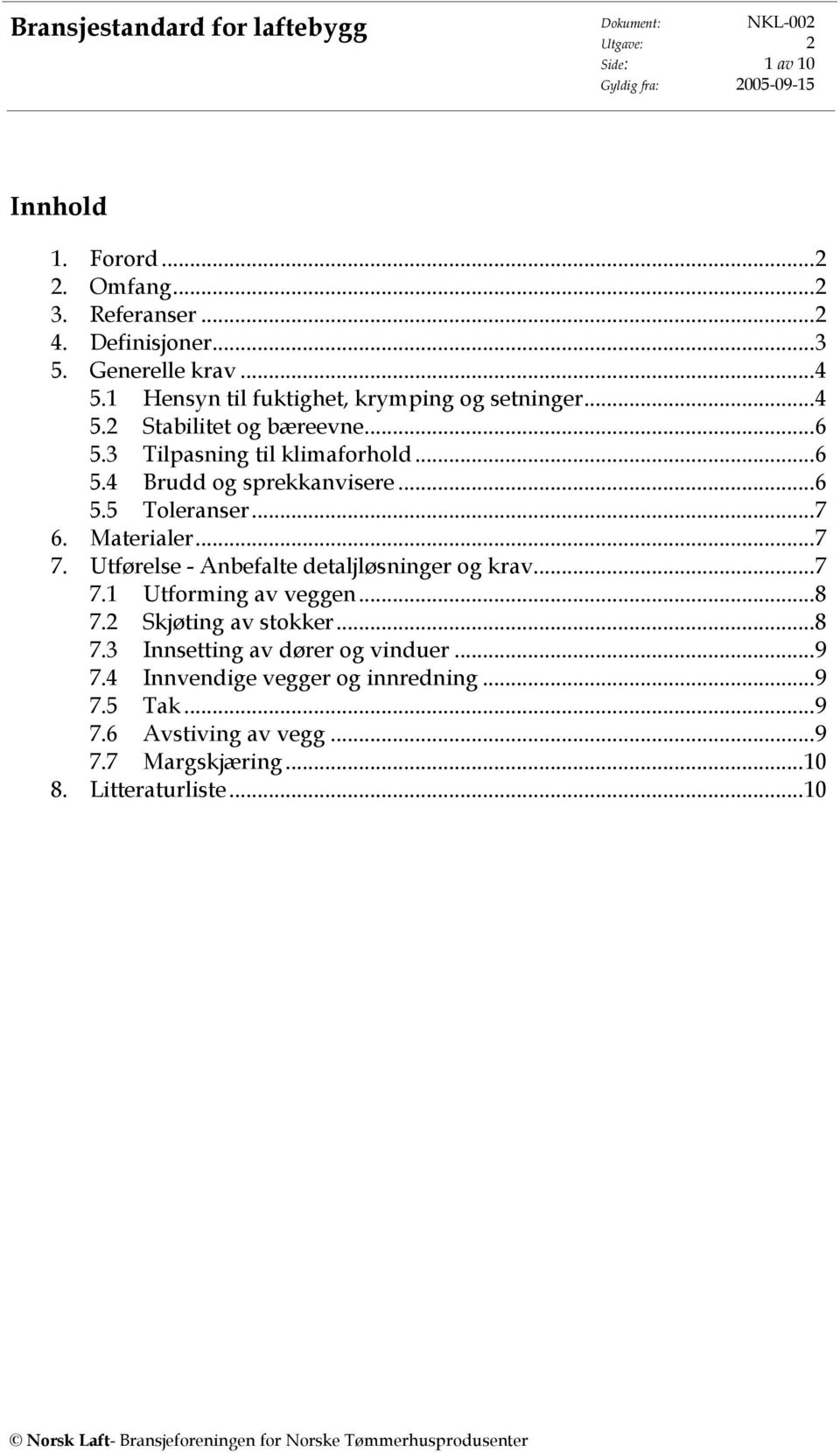 ..6 5.5 Toleranser...7 6. Materialer...7 7. Utførelse - Anbefalte detaljløsninger og krav...7 7.1 Utforming av veggen...8 7.2 Skjøting av stokker...8 7.3 Innsetting av dører og vinduer.