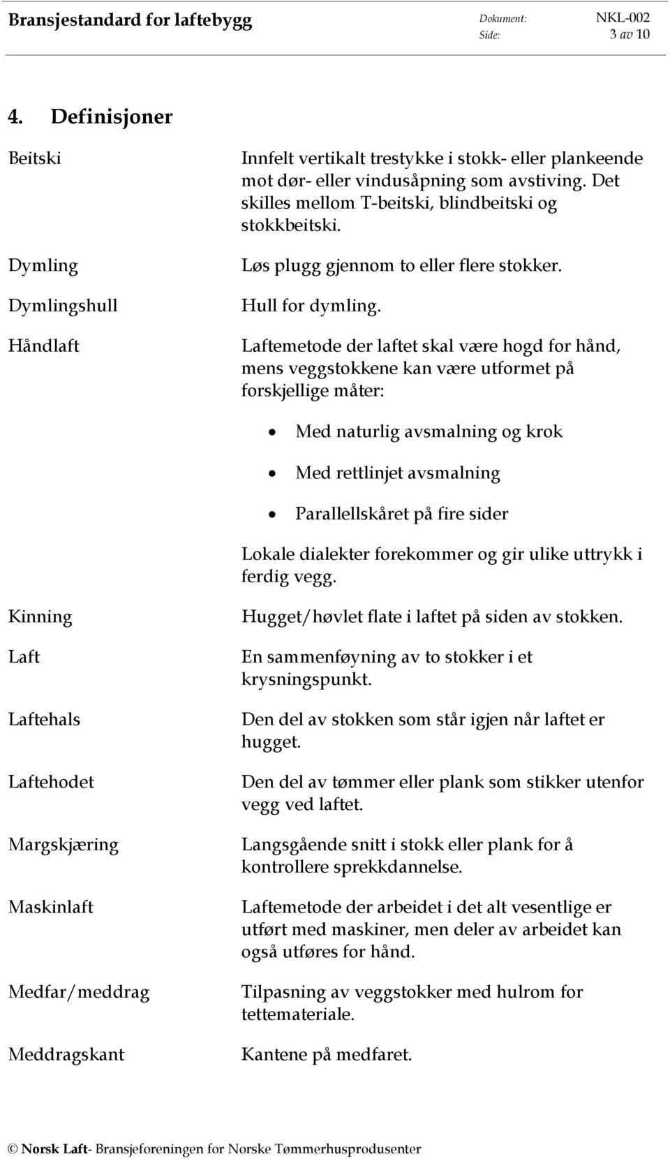 Laftemetode der laftet skal være hogd for hånd, mens veggstokkene kan være utformet på forskjellige måter: Med naturlig avsmalning og krok Med rettlinjet avsmalning Parallellskåret på fire sider