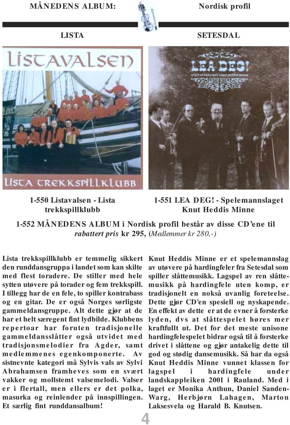 runddansgruppa i landet som kan skilte med flest toradere. De stiller med hele sytten utøvere på torader og fem trekkspill. I tillegg har de en fele, to spiller kontrabass og en gitar.