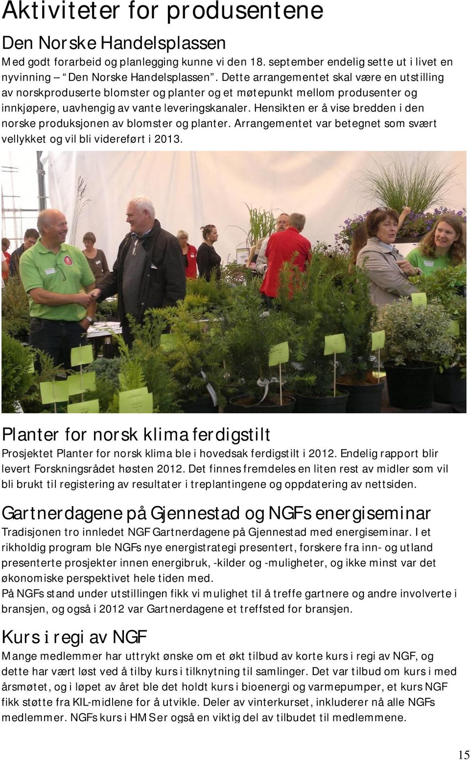 Hensikten er å vise bredden i den norske produksjonen av blomster og planter. Arrangementet var betegnet som svært vellykket og vil bli videreført i 2013.