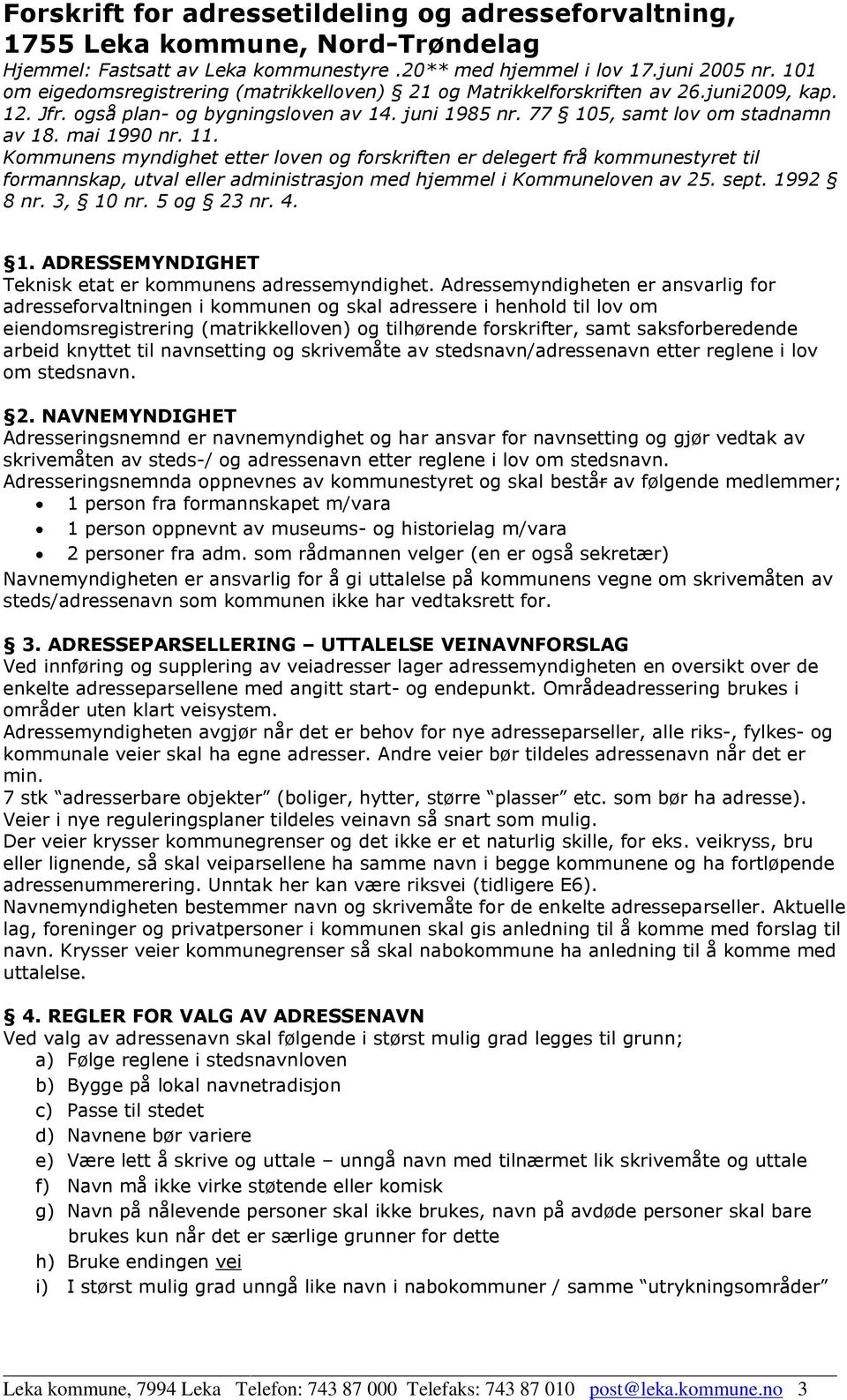 11. Kommunens myndighet etter loven og forskriften er delegert frå kommunestyret til formannskap, utval eller administrasjon med hjemmel i Kommuneloven av 25. sept. 1992 8 nr. 3, 10 nr. 5 og 23 nr. 4.