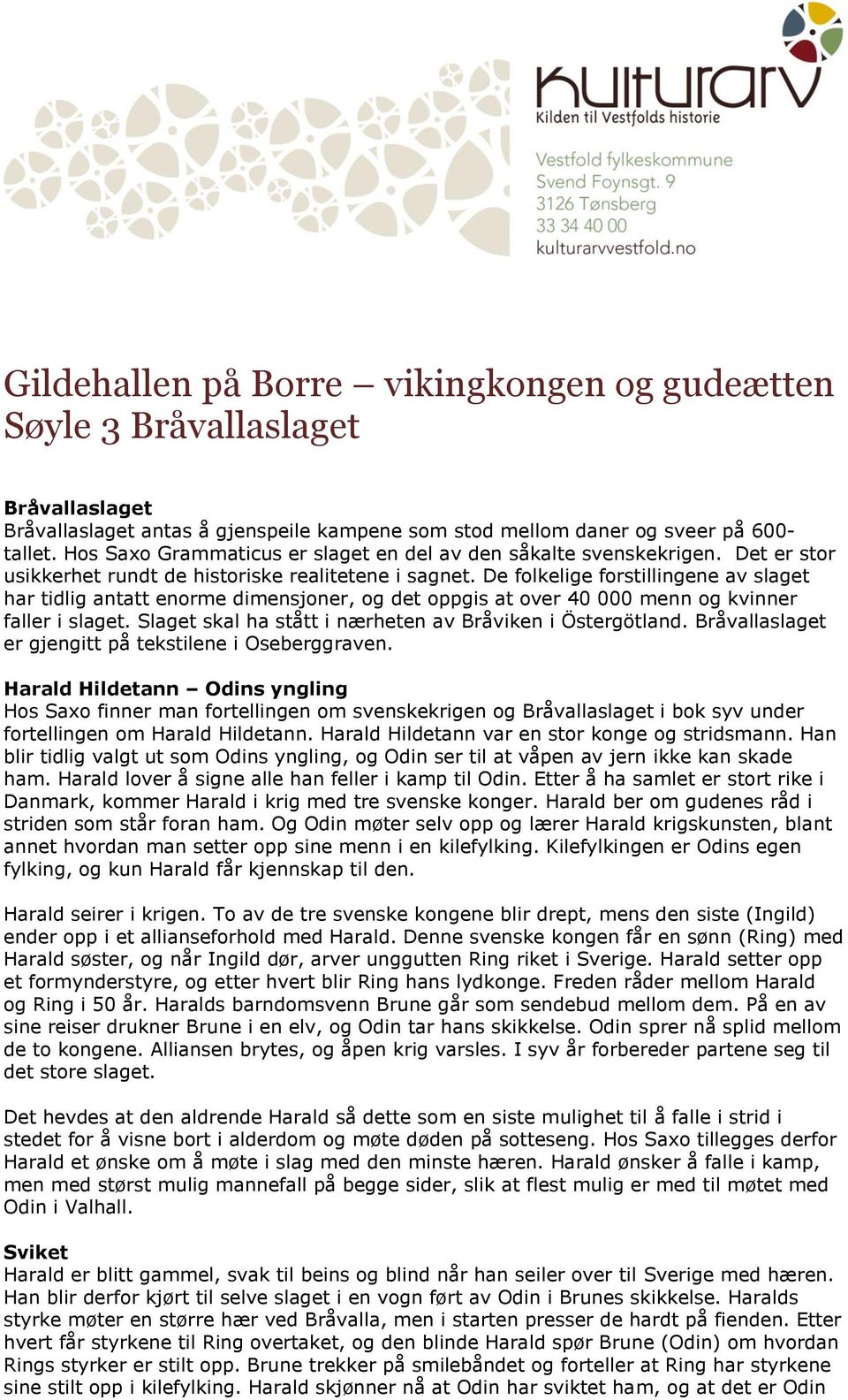 De folkelige forstillingene av slaget har tidlig antatt enorme dimensjoner, og det oppgis at over 40 000 menn og kvinner faller i slaget. Slaget skal ha stått i nærheten av Bråviken i Östergötland.