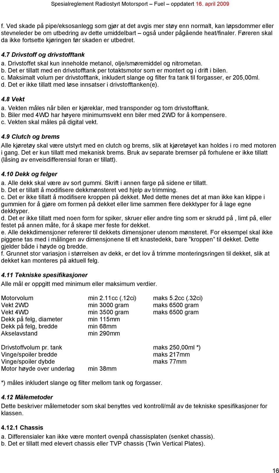 Det er tillatt med en drivstofftank per totaktsmotor som er montert og i drift i bilen. c. Maksimalt volum per drivstofftank, inkludert slange og filter fra tank til forgasser, er 205,00ml. d. Det er ikke tillatt med løse innsatser i drivstofftanken(e).