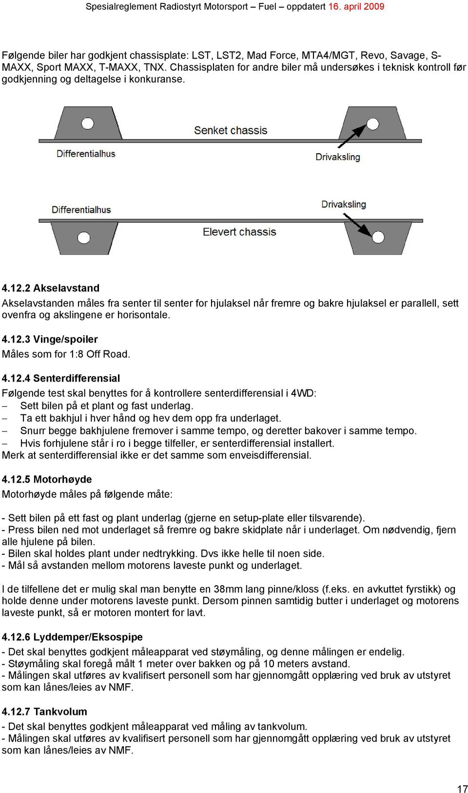 2 Akselavstand Akselavstanden måles fra senter til senter for hjulaksel når fremre og bakre hjulaksel er parallell, sett ovenfra og akslingene er horisontale. 4.12.