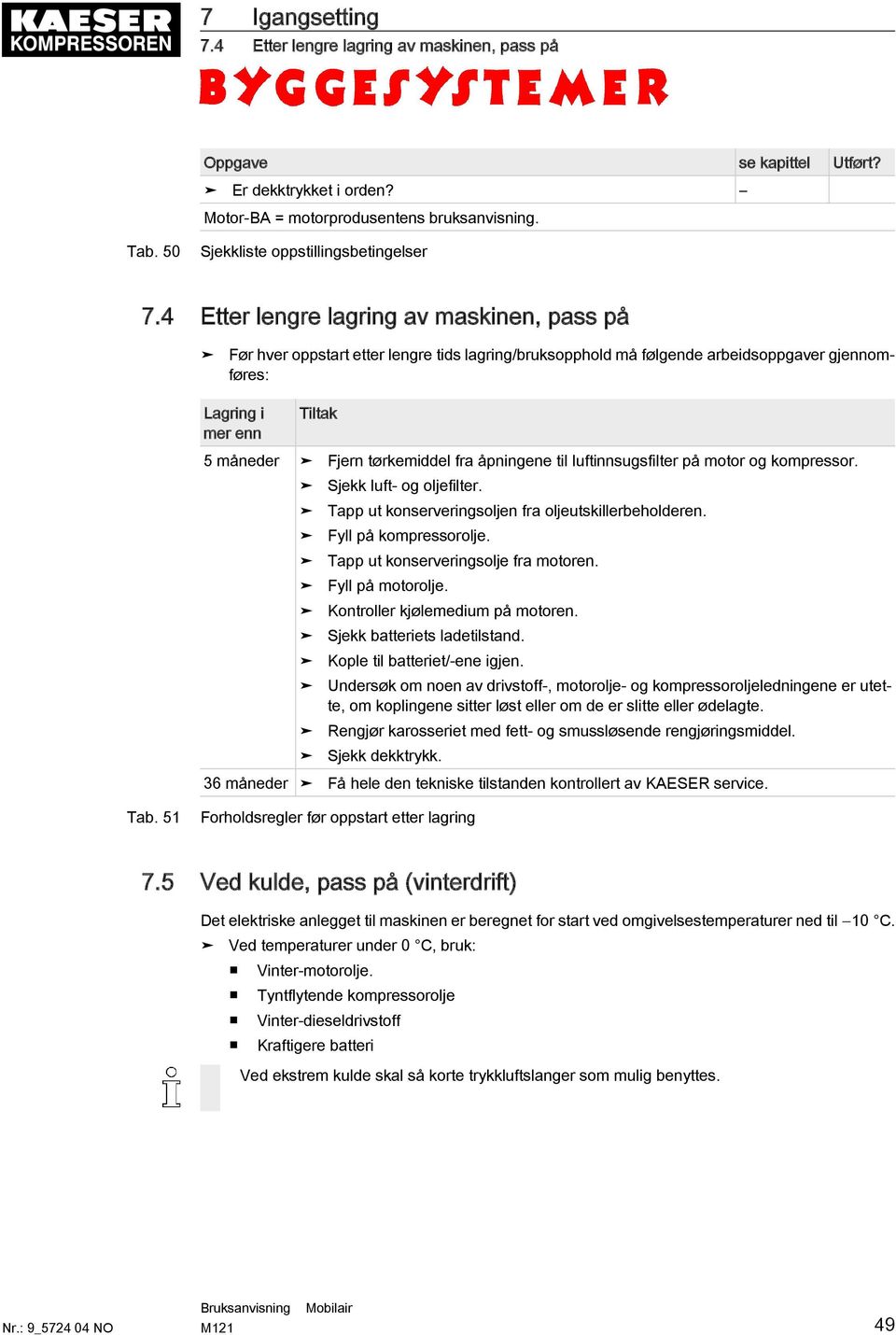 4 Etter lengre lagring av maskinen, pass på Før hver oppstart etter lengre tids lagring/bruksopphold må følgende arbeidsoppgaver gjennomføres: Lagring i mer enn Tiltak 5 måneder Fjern tørkemiddel fra