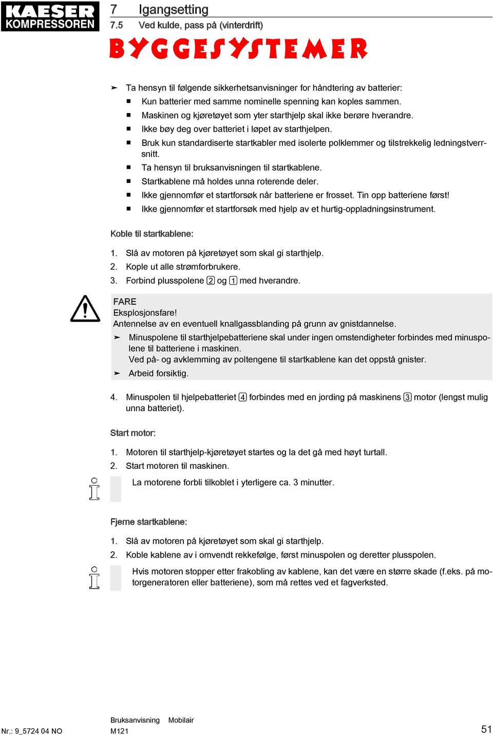 Bruk kun standardiserte startkabler med isolerte polklemmer og tilstrekkelig ledningstverrsnitt. Ta hensyn til bruksanvisningen til startkablene. Startkablene må holdes unna roterende deler.