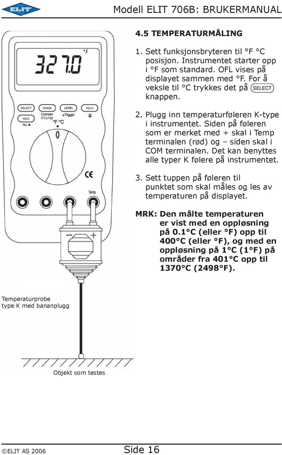 Siden på føleren som er merket med + skal i Temp terminalen (rød) og siden skal i COM terminalen. Det kan benyttes alle typer K følere på instrumentet. 3.