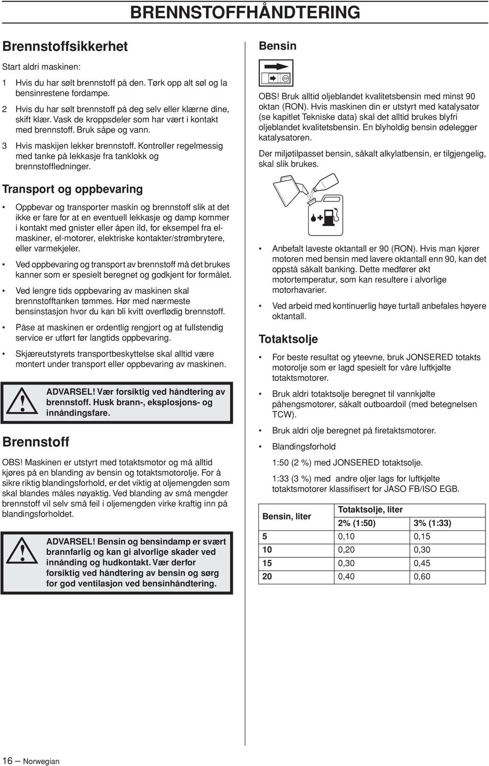 Kontroller regelmessig med tanke på lekkasje fra tanklokk og brennstoffledninger. OBS Bruk alltid oljeblandet kvalitetsbensin med minst 90 oktan (RON).