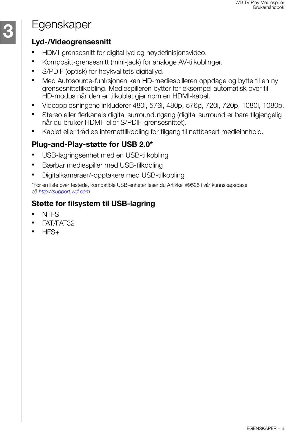 Mediespilleren bytter for eksempel automatisk over til HD-modus når den er tilkoblet gjennom en HDMI-kabel. Videoppløsningene inkluderer 480i, 576i, 480p, 576p, 720i, 720p, 1080i, 1080p.