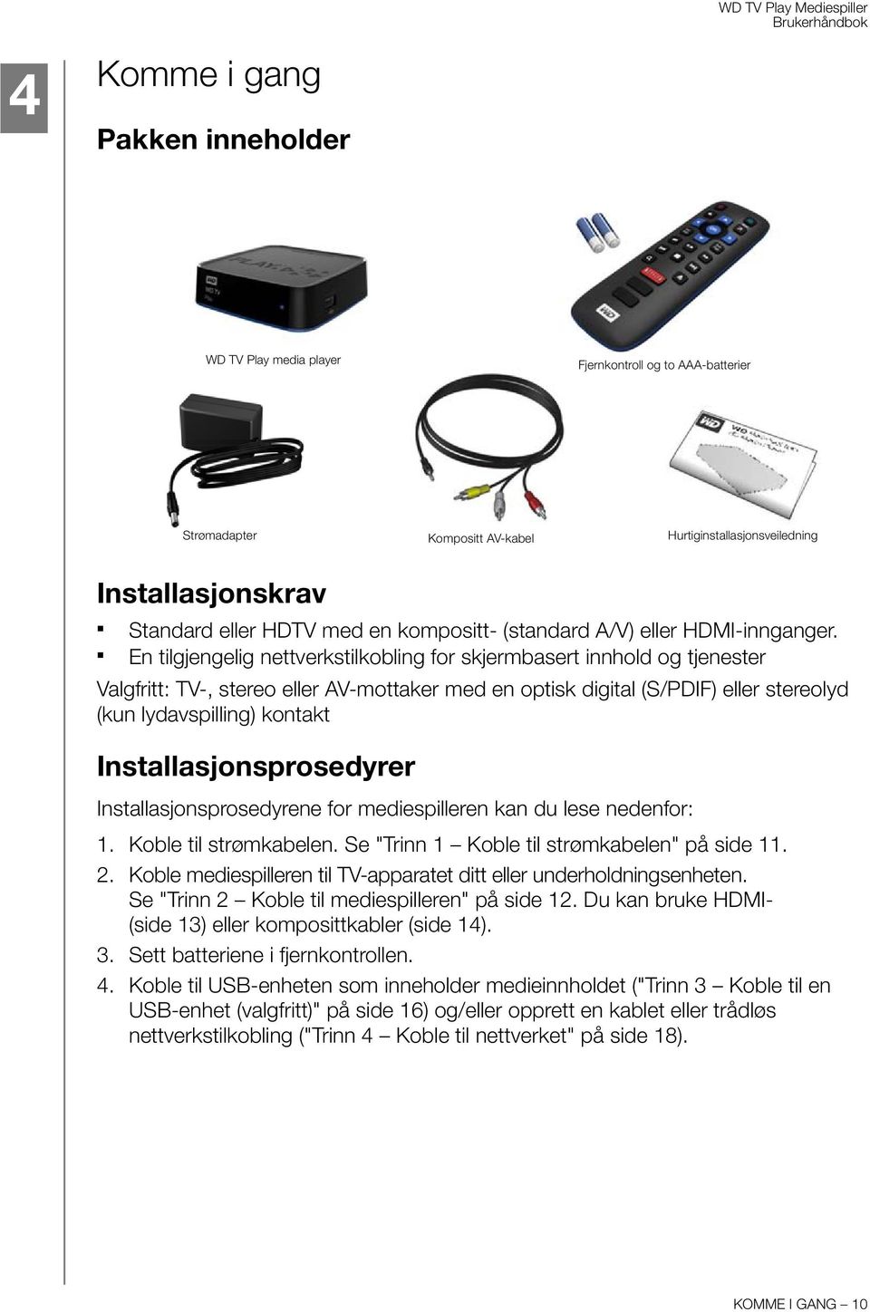 En tilgjengelig nettverkstilkobling for skjermbasert innhold og tjenester Valgfritt: TV-, stereo eller AV-mottaker med en optisk digital (S/PDIF) eller stereolyd (kun lydavspilling) kontakt
