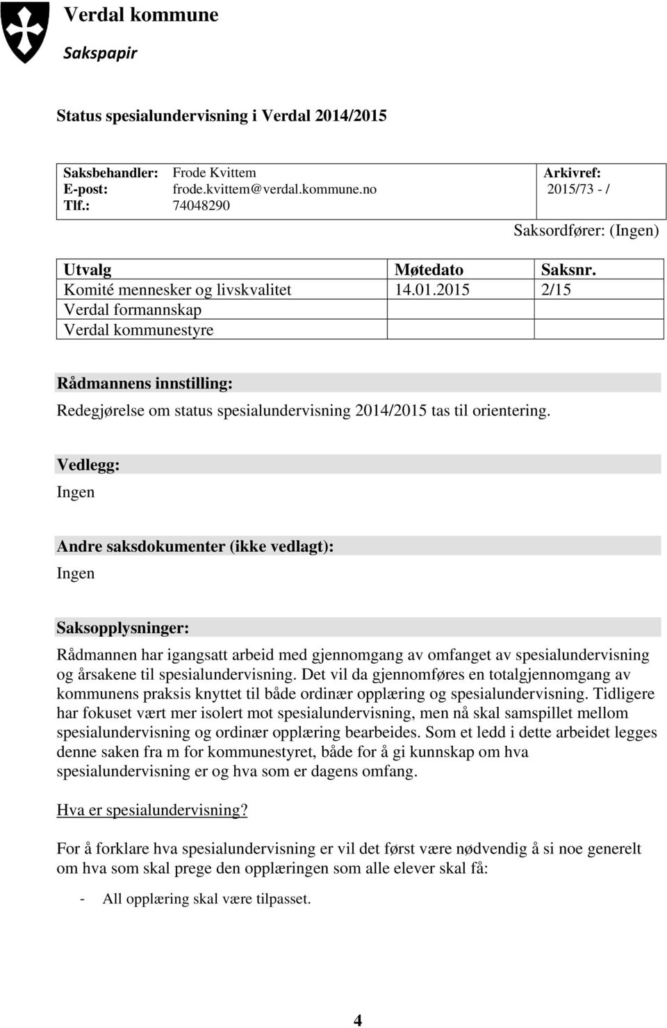 Vedlegg: Ingen Andre saksdokumenter (ikke vedlagt): Ingen Saksopplysninger: Rådmannen har igangsatt arbeid med gjennomgang av omfanget av spesialundervisning og årsakene til spesialundervisning.