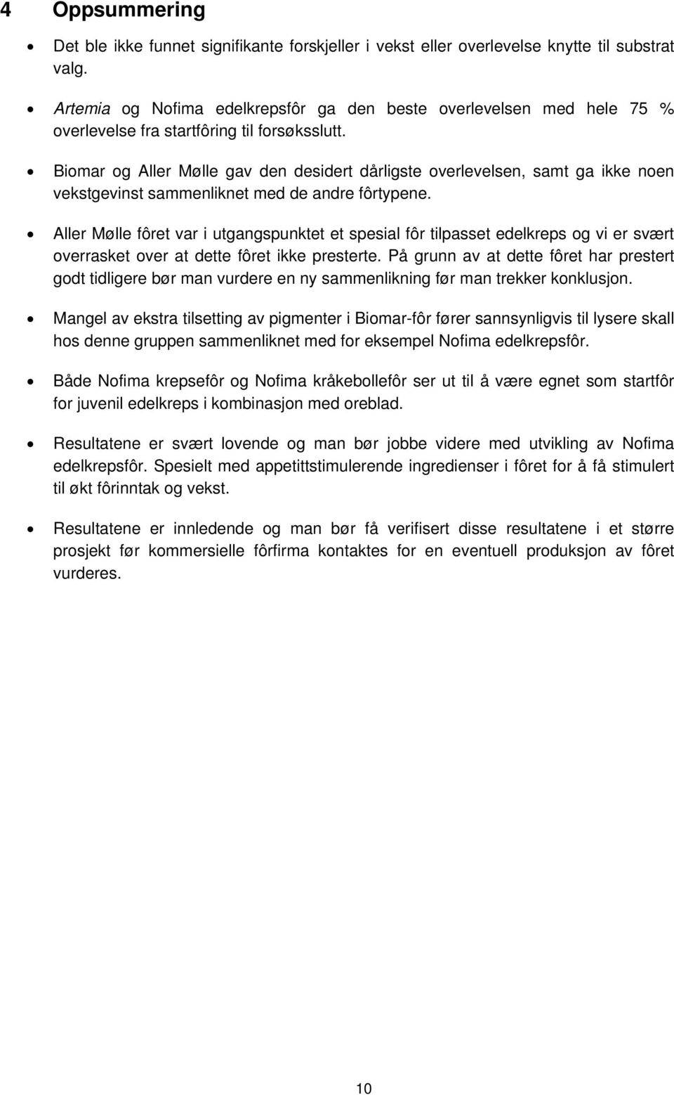 Biomar og Aller Mølle gav den desidert dårligste overlevelsen, samt ga ikke noen vekstgevinst sammenliknet med de andre fôrtypene.