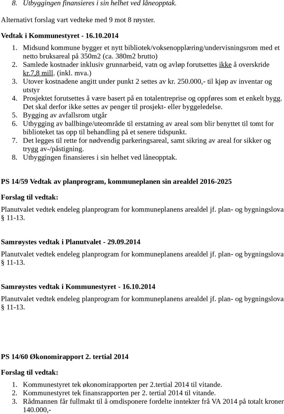 Samlede kostnader inklusiv grunnarbeid, vatn og avløp forutsettes ikke å overskride kr.7,8 mill. (inkl. mva.) 3. Utover kostnadene angitt under punkt 2 settes av kr. 250.