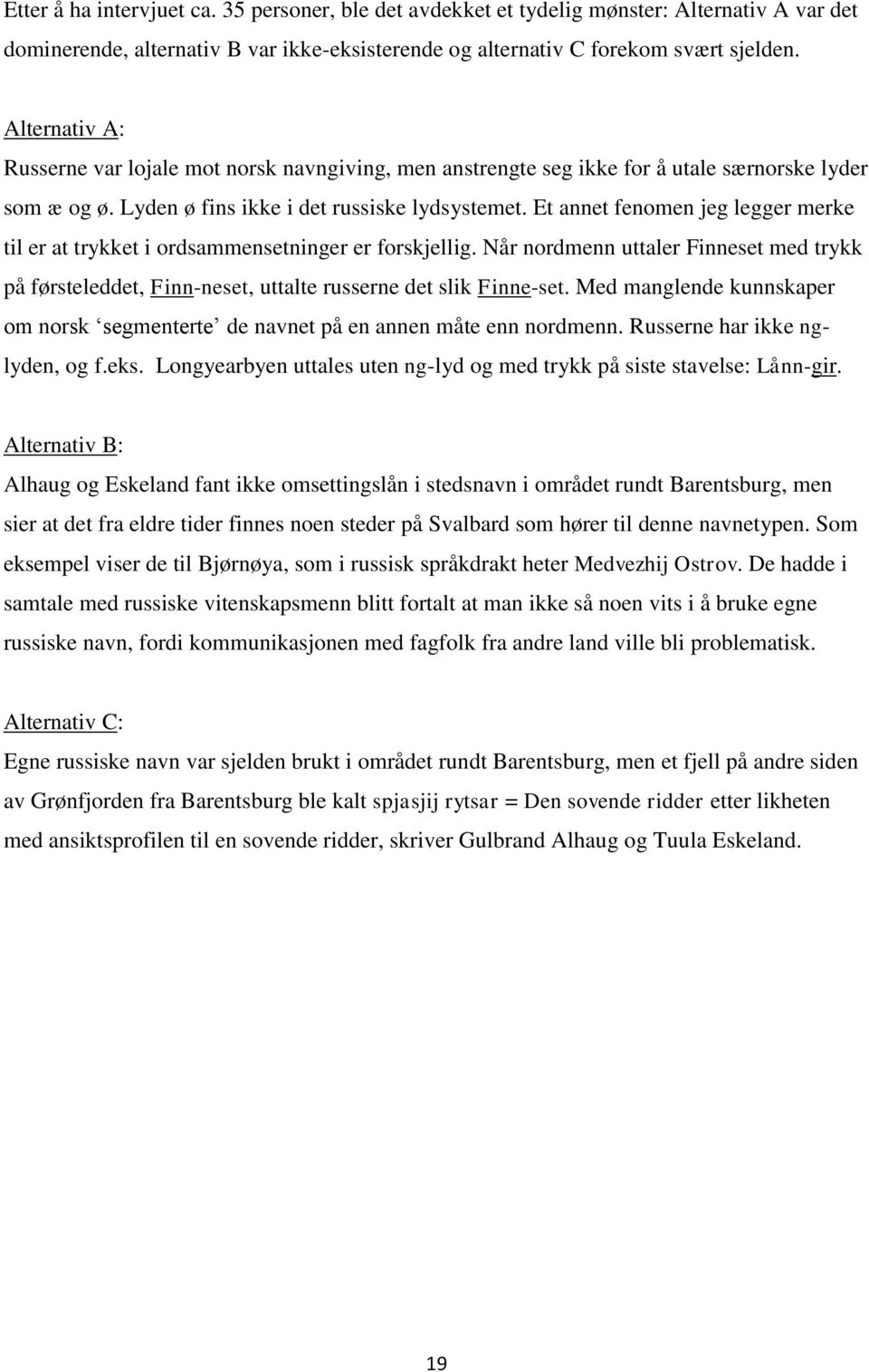 Et annet fenomen jeg legger merke til er at trykket i ordsammensetninger er forskjellig. Når nordmenn uttaler Finneset med trykk på førsteleddet, Finn-neset, uttalte russerne det slik Finne-set.