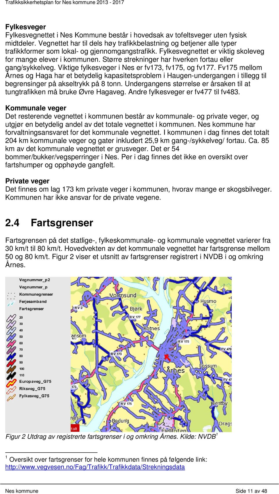 Større strekninger har hverken fortau eller gang/sykkelveg. Viktige fylkesveger i Nes er fv173, fv175, og fv177.