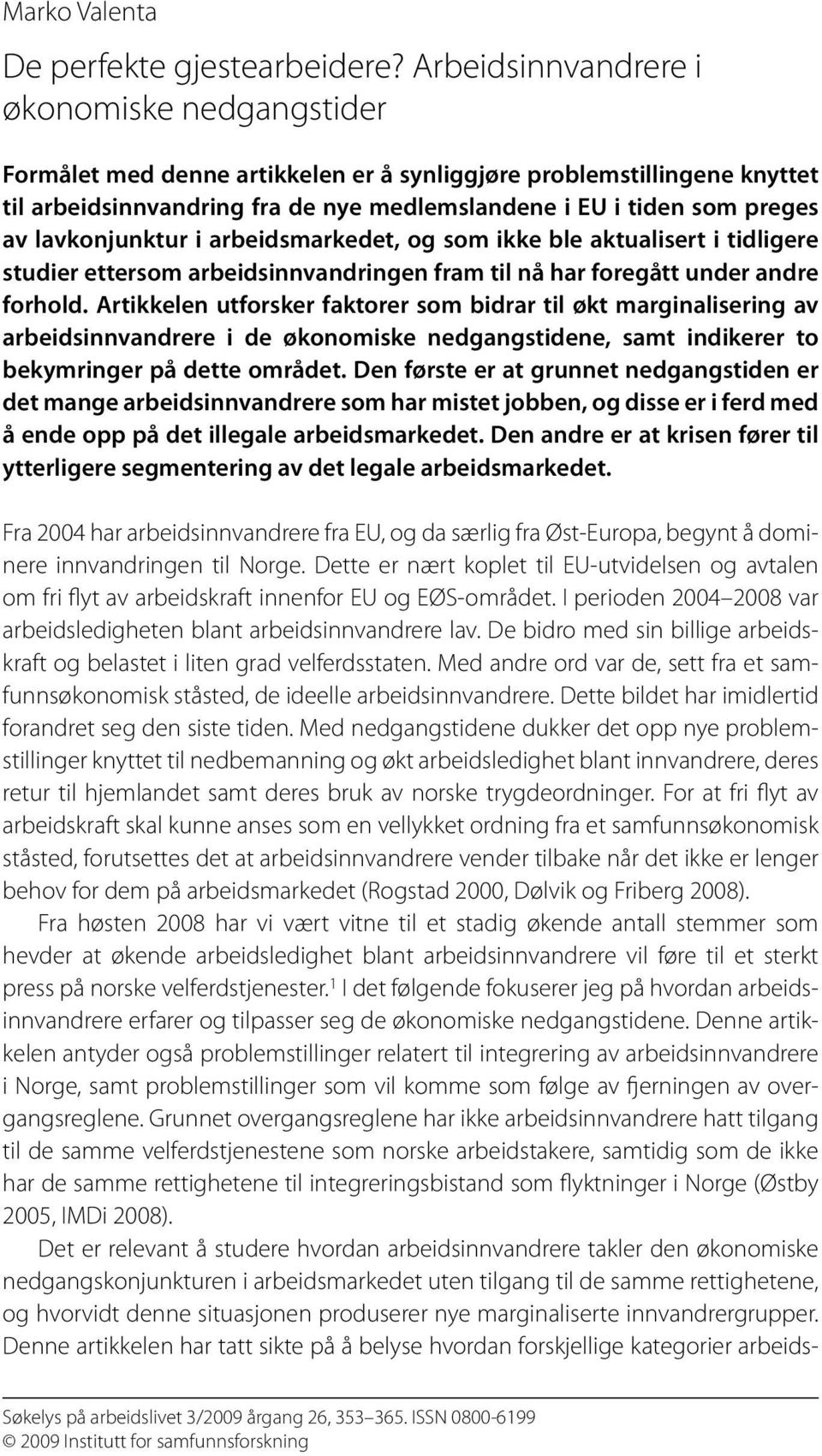 lavkonjunktur i arbeidsmarkedet, og som ikke ble aktualisert i tidligere studier ettersom arbeidsinnvandringen fram til nå har foregått under andre forhold.