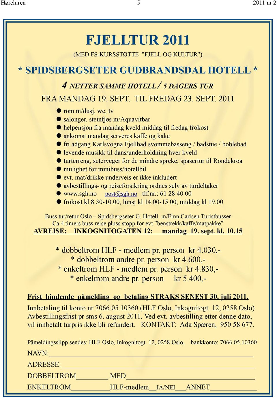 2011 rom m/dusj, wc, tv salonger, steinfjøs m/aquavitbar helpensjon fra mandag kveld middag til fredag frokost ankomst mandag serveres kaffe og kake fri adgang Karlsvogna Fjellbad svømmebasseng /