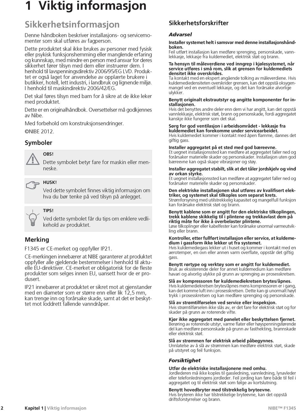 eller instruerer dem. I henhold til lavspenningsdirektiv 2006/95/EG LVD. Produktet er også laget for anvendelse av opplærte brukere i butikker, hotell, lett industri, i landbruk og lignende miljø.