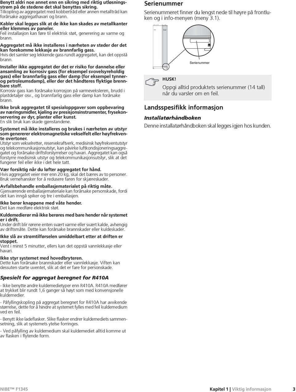 Feil installasjon kan føre til elektrisk støt, generering av varme og brann. Aggregatet må ikke installeres i nærheten av steder der det kan forekomme lekkasje av brannfarlig gass.