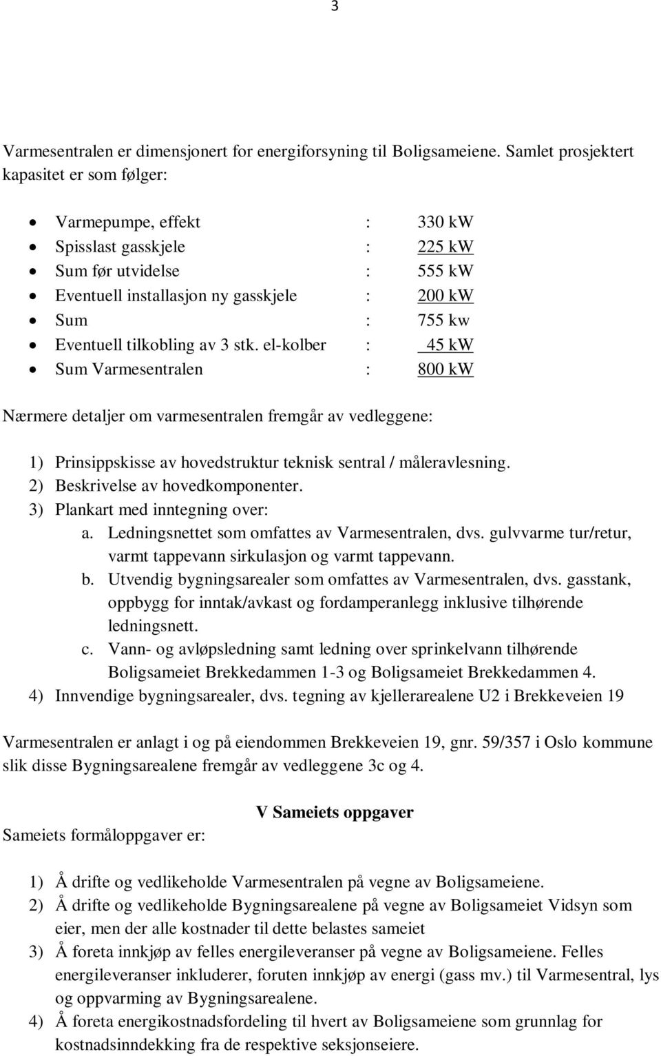 tilkobling av 3 stk. el-kolber : 45 kw Sum Varmesentralen : 800 kw Nærmere detaljer om varmesentralen fremgår av vedleggene: 1) Prinsippskisse av hovedstruktur teknisk sentral / måleravlesning.