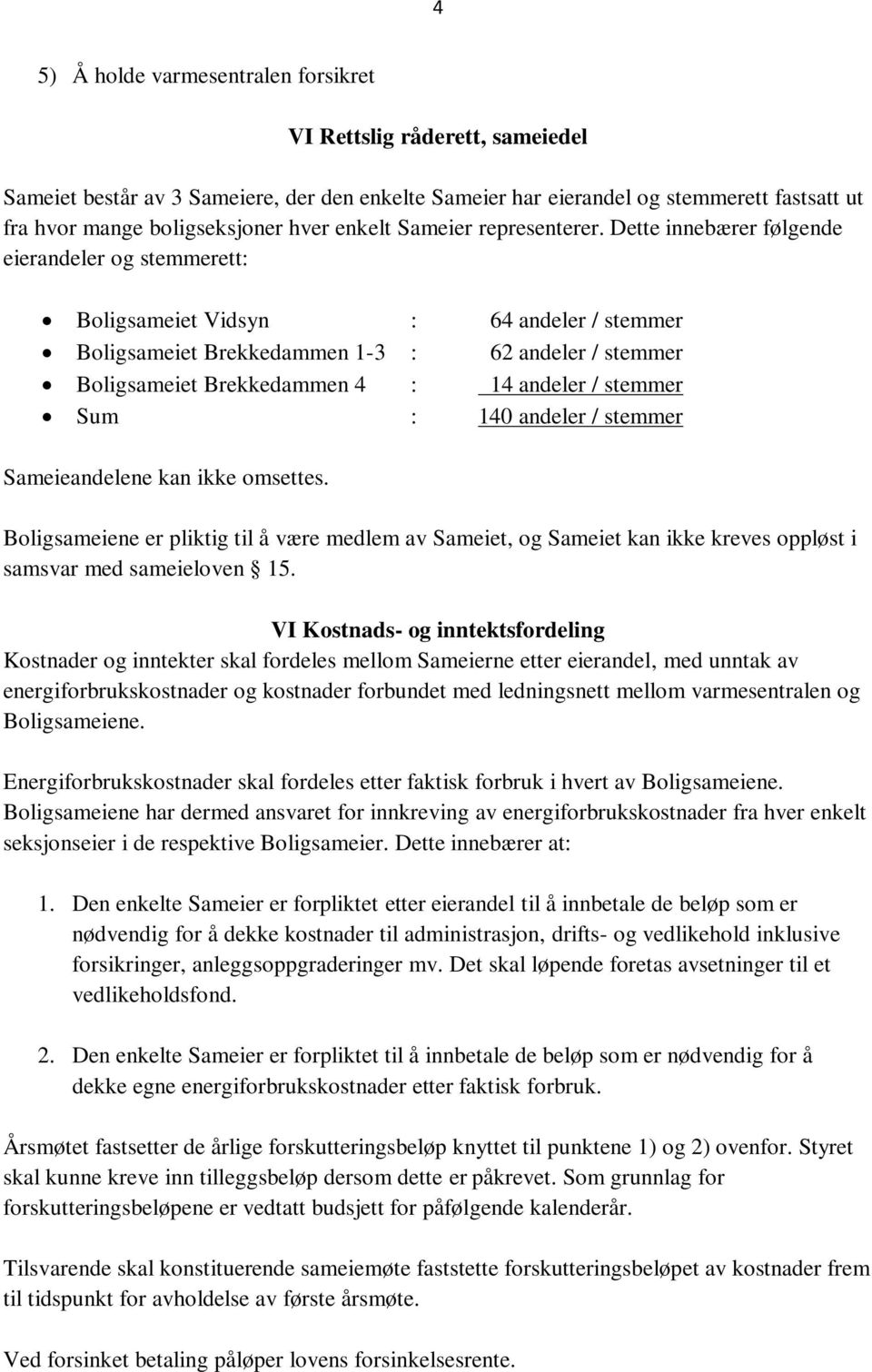 Dette innebærer følgende eierandeler og stemmerett: Boligsameiet Vidsyn : 64 andeler / stemmer Boligsameiet Brekkedammen 1-3 : 62 andeler / stemmer Boligsameiet Brekkedammen 4 : 14 andeler / stemmer