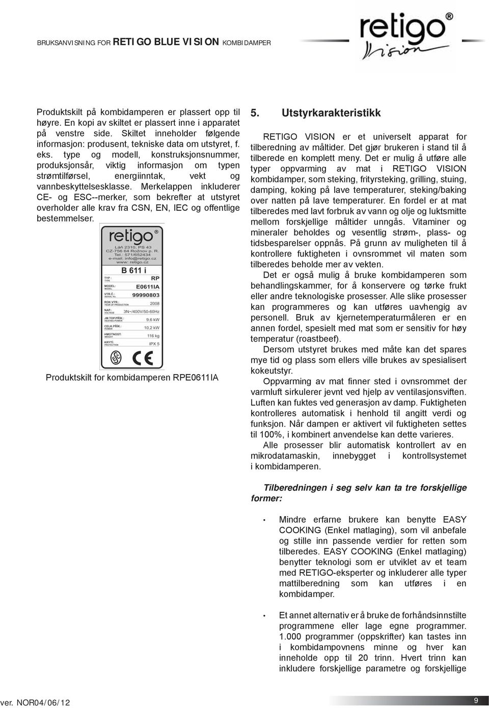 type og modell, konstruksjonsnummer, produksjonsår, viktig informasjon om typen strømtilførsel, energiinntak, vekt og vannbeskyttelsesklasse.