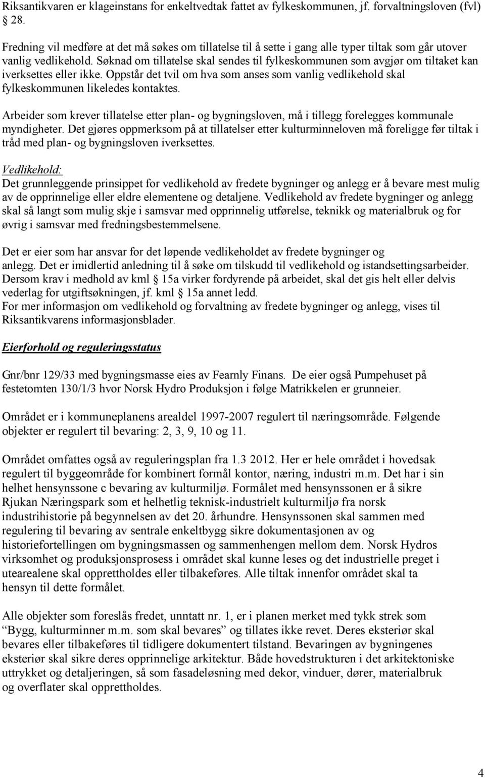 Søknad om tillatelse skal sendes til fylkeskommunen som avgjør om tiltaket kan iverksettes eller ikke. Oppstår det tvil om hva som anses som vanlig vedlikehold skal fylkeskommunen likeledes kontaktes.