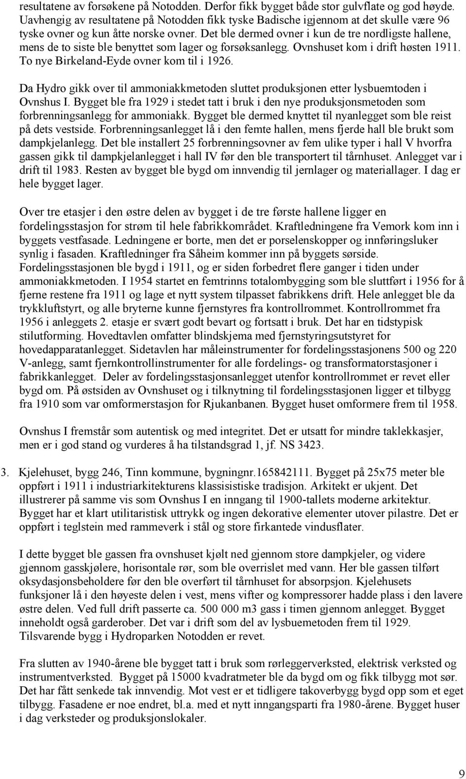 Det ble dermed ovner i kun de tre nordligste hallene, mens de to siste ble benyttet som lager og forsøksanlegg. Ovnshuset kom i drift høsten 1911. To nye Birkeland-Eyde ovner kom til i 1926.