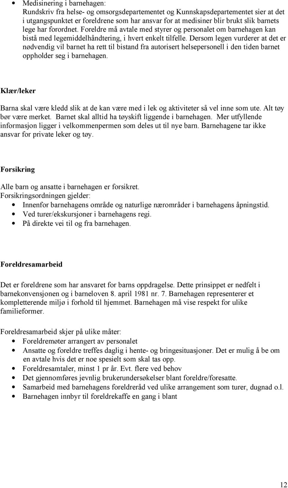 Dersom legen vurderer at det er nødvendig vil barnet ha rett til bistand fra autorisert helsepersonell i den tiden barnet oppholder seg i barnehagen.