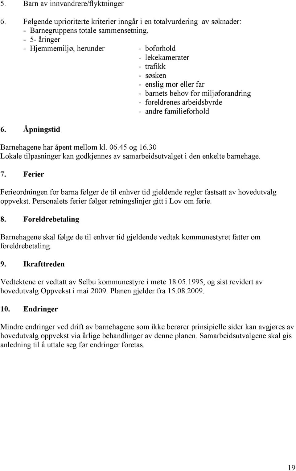 Åpningstid Barnehagene har åpent mellom kl. 06.45 og 16.30 Lokale tilpasninger kan godkjennes av samarbeidsutvalget i den enkelte barnehage. 7.