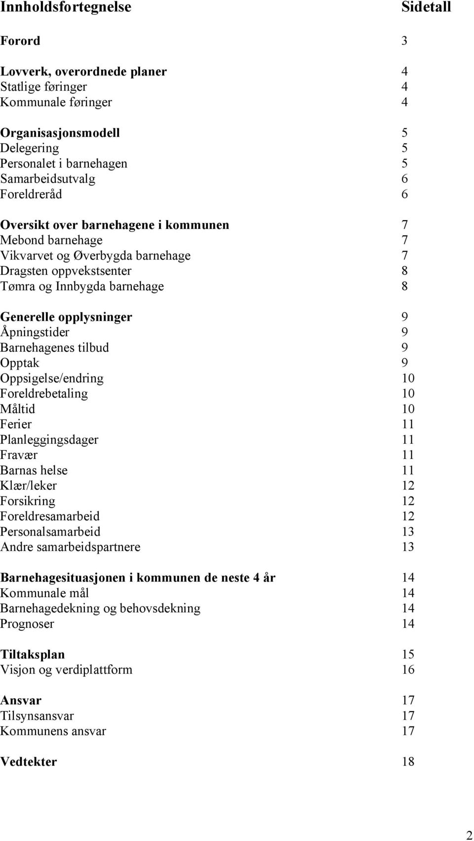 Åpningstider 9 Barnehagenes tilbud 9 Opptak 9 Oppsigelse/endring 10 Foreldrebetaling 10 Måltid 10 Ferier 11 Planleggingsdager 11 Fravær 11 Barnas helse 11 Klær/leker 12 Forsikring 12