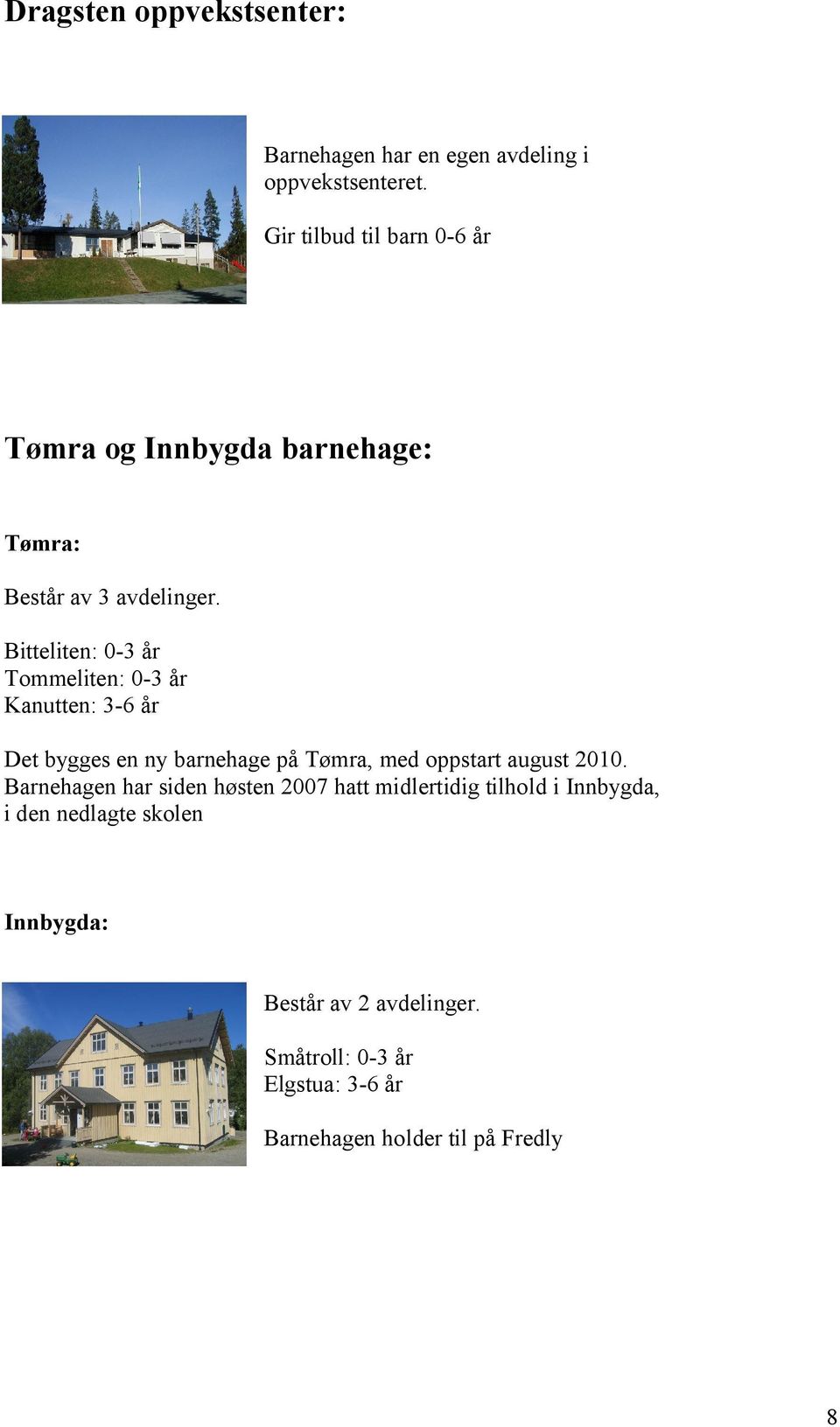 Bitteliten: 0-3 år Tommeliten: 0-3 år Kanutten: 3-6 år Det bygges en ny barnehage på Tømra, med oppstart august 2010.