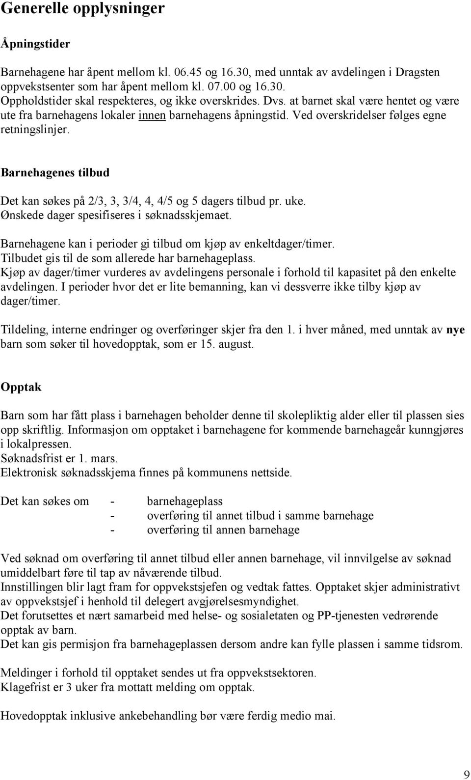 Barnehagenes tilbud Det kan søkes på 2/3, 3, 3/4, 4, 4/5 og 5 dagers tilbud pr. uke. Ønskede dager spesifiseres i søknadsskjemaet. Barnehagene kan i perioder gi tilbud om kjøp av enkeltdager/timer.