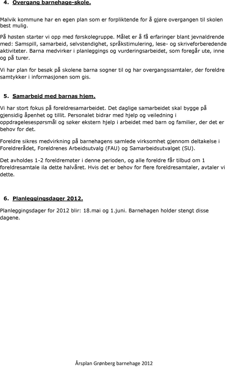 Barna medvirker i planleggings g vurderingsarbeidet, sm fregår ute, inne g på turer. Vi har plan fr besøk på sklene barna sgner til g har vergangssamtaler, der freldre samtykker i infrmasjnen sm gis.