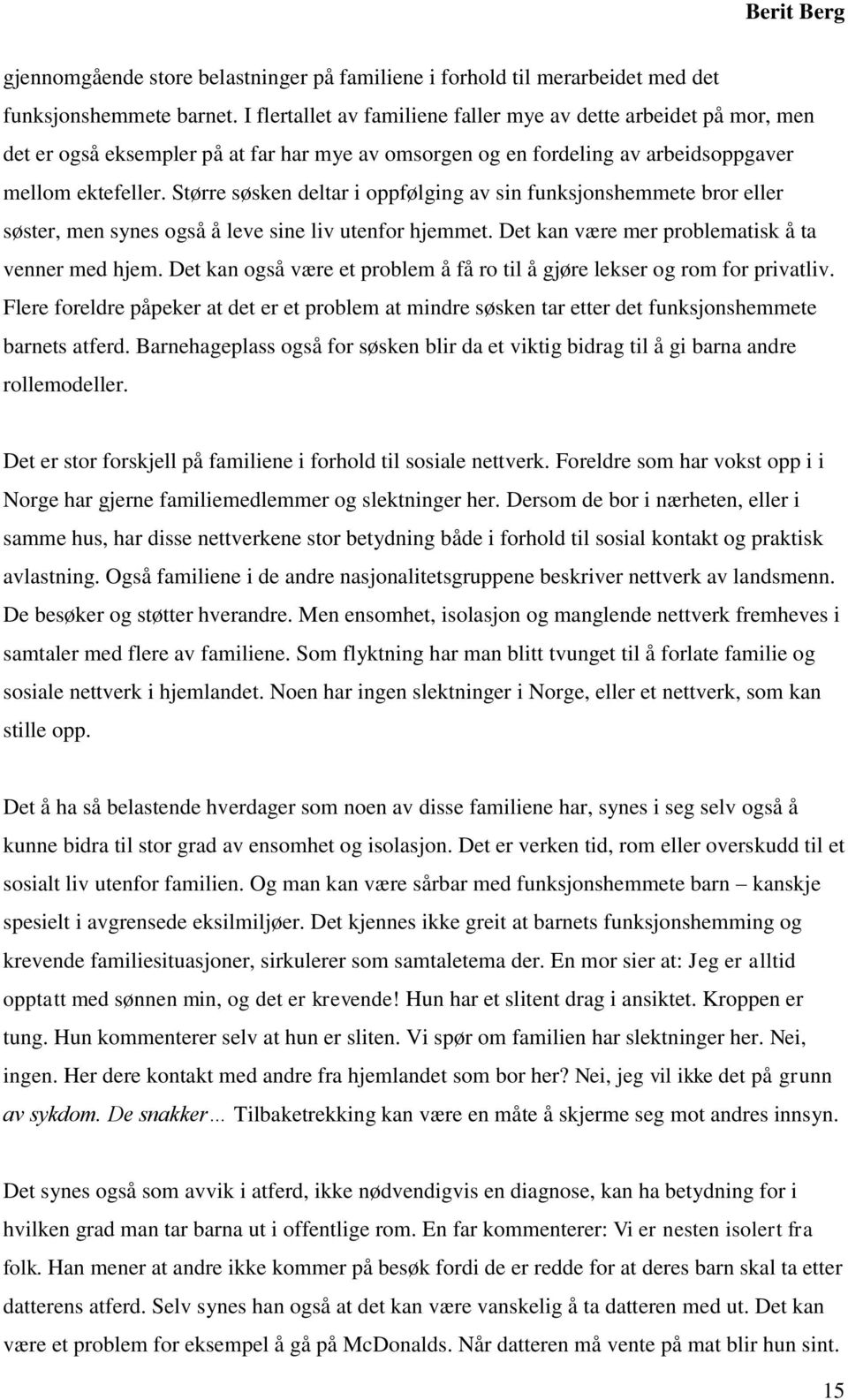 Større søsken deltar i oppfølging av sin funksjonshemmete bror eller søster, men synes også å leve sine liv utenfor hjemmet. Det kan være mer problematisk å ta venner med hjem.