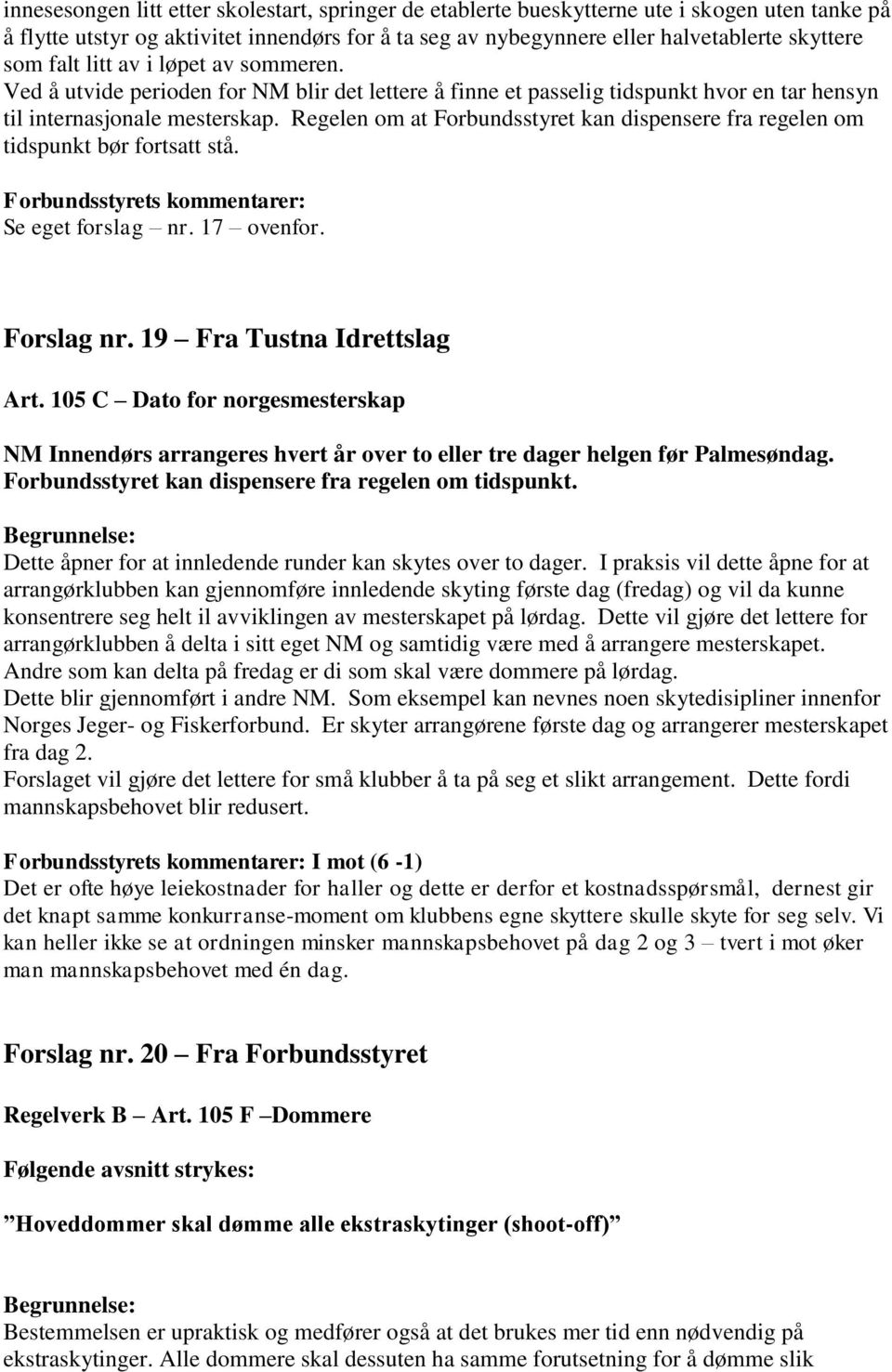 Regelen om at Forbundsstyret kan dispensere fra regelen om tidspunkt bør fortsatt stå. Forbundsstyrets kommentarer: Se eget forslag nr. 17 ovenfor. Forslag nr. 19 Fra Tustna Idrettslag Art.