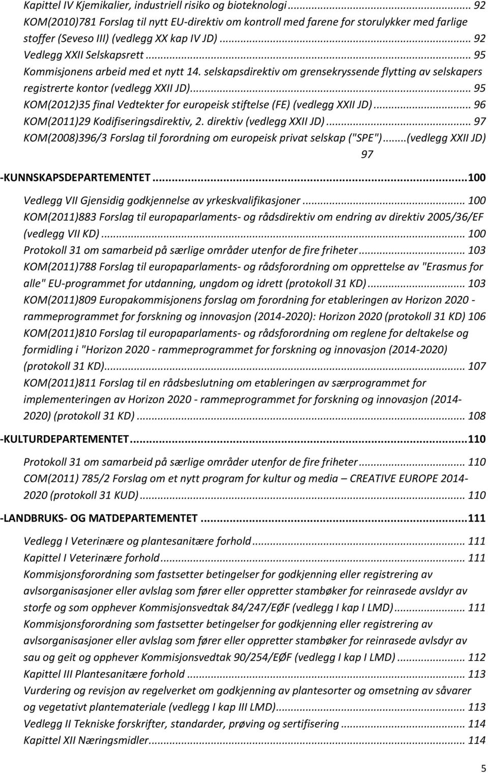 .. 95 Kommisjonens arbeid med et nytt 14. selskapsdirektiv om grensekryssende flytting av selskapers registrerte kontor (vedlegg XXII JD).