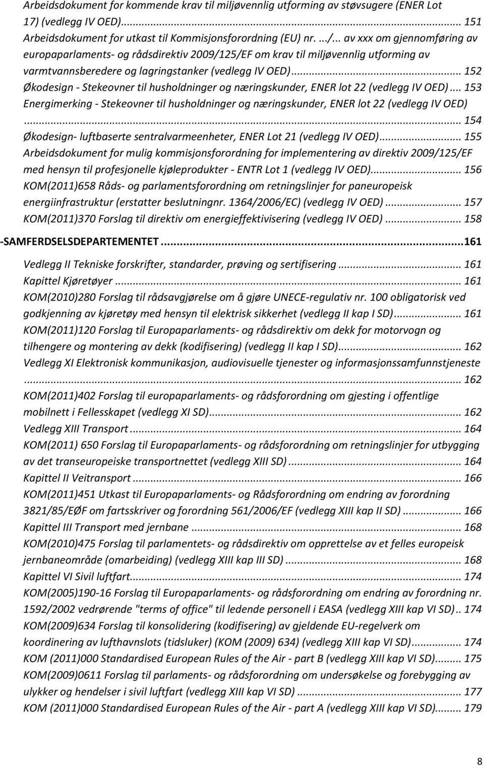 .. 152 Økodesign - Stekeovner til husholdninger og næringskunder, ENER lot 22 (vedlegg IV OED)... 153 Energimerking - Stekeovner til husholdninger og næringskunder, ENER lot 22 (vedlegg IV OED).