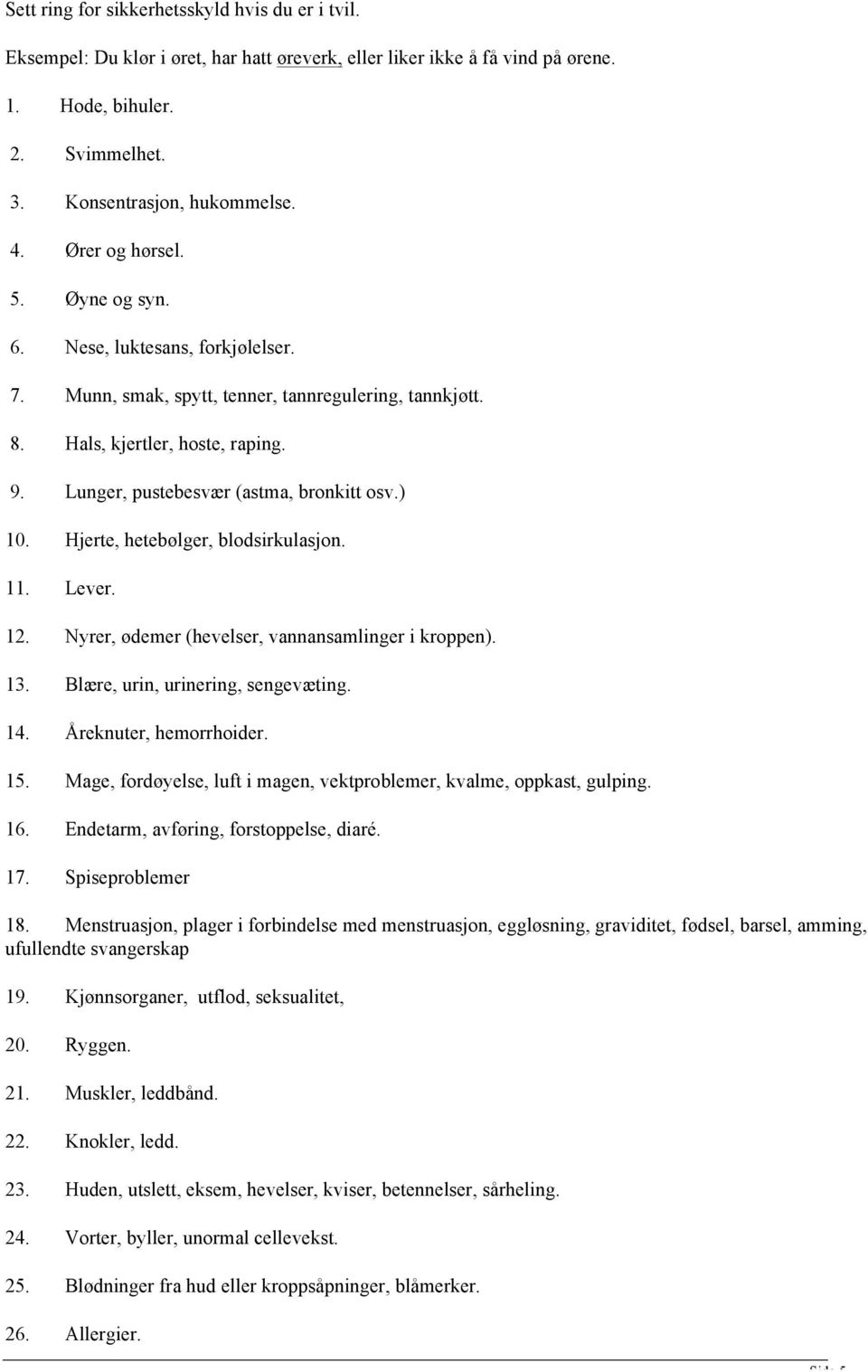 Lunger, pustebesvær (astma, bronkitt osv.) 10. Hjerte, hetebølger, blodsirkulasjon. 11. Lever. 12. Nyrer, ødemer (hevelser, vannansamlinger i kroppen). 13. Blære, urin, urinering, sengevæting. 14.