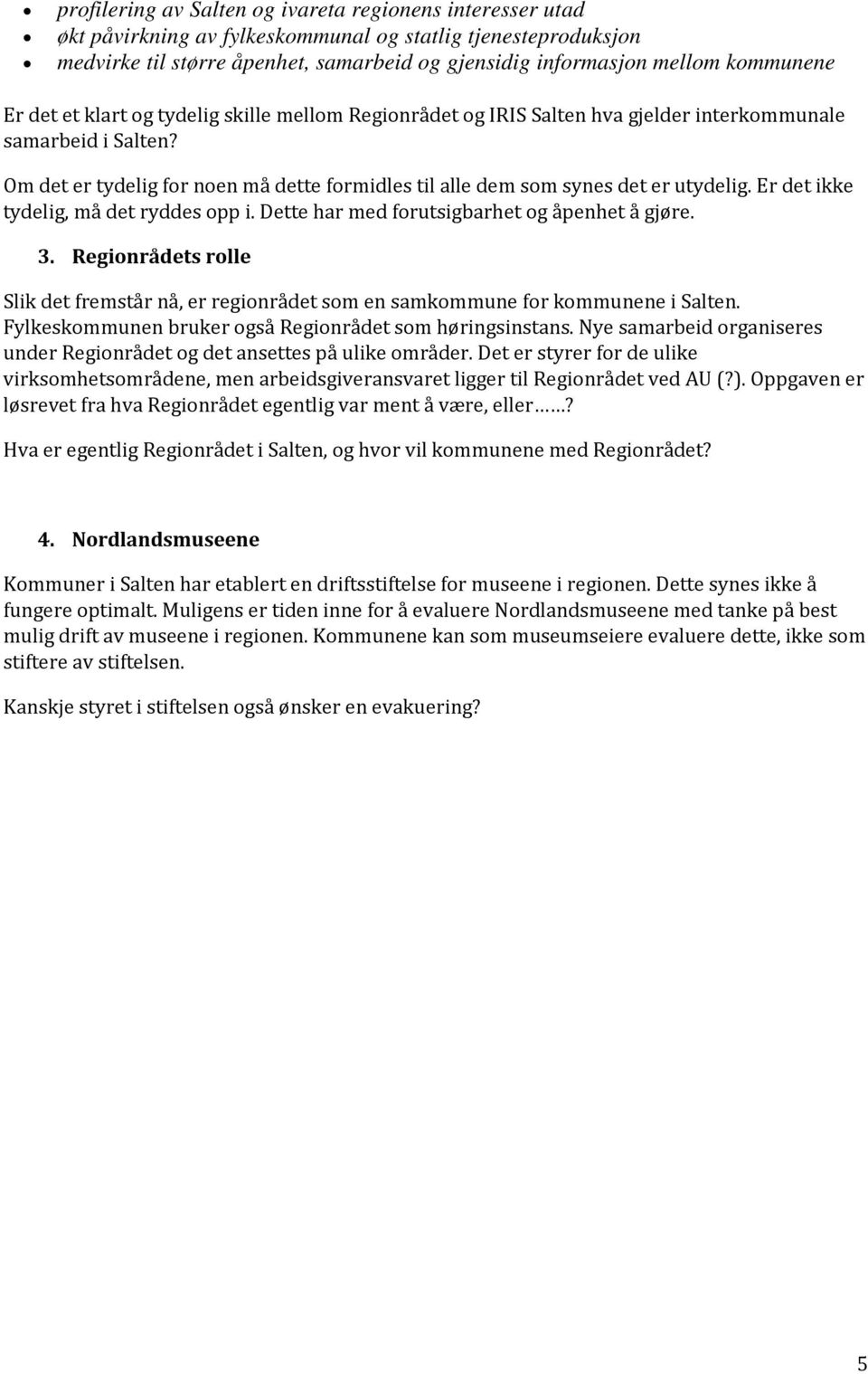 Om det er tydelig for noen må dette formidles til alle dem som synes det er utydelig. Er det ikke tydelig, må det ryddes opp i. Dette har med forutsigbarhet og åpenhet å gjøre. 3.