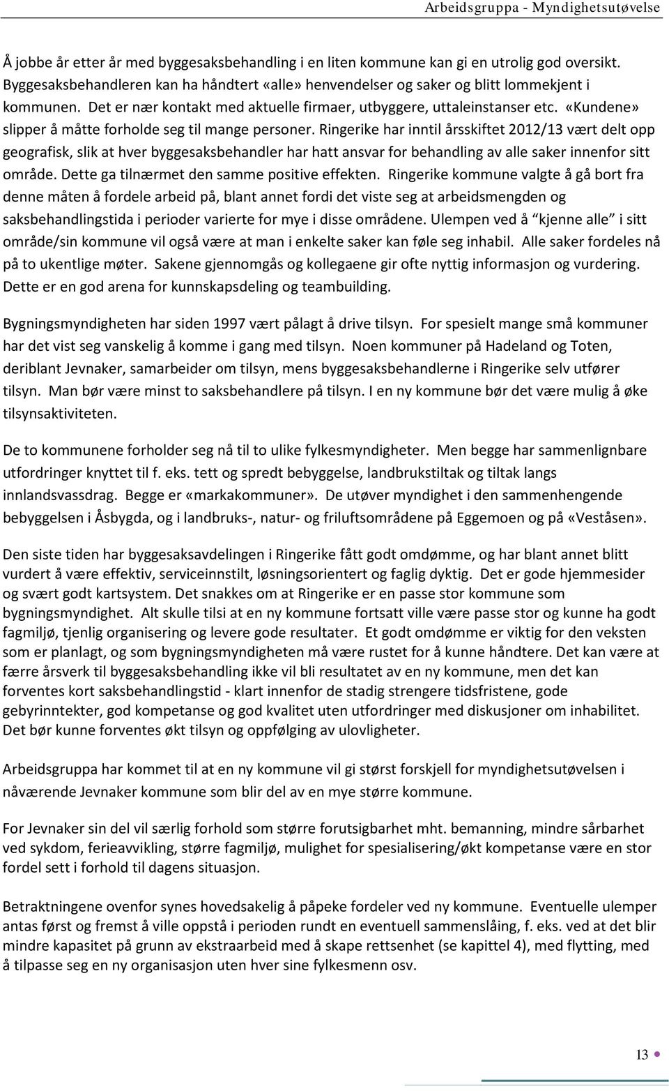 Ringerike har inntil årsskiftet 2012/13 vært delt opp geografisk, slik at hver byggesaksbehandler har hatt ansvar for behandling av alle saker innenfor sitt område.