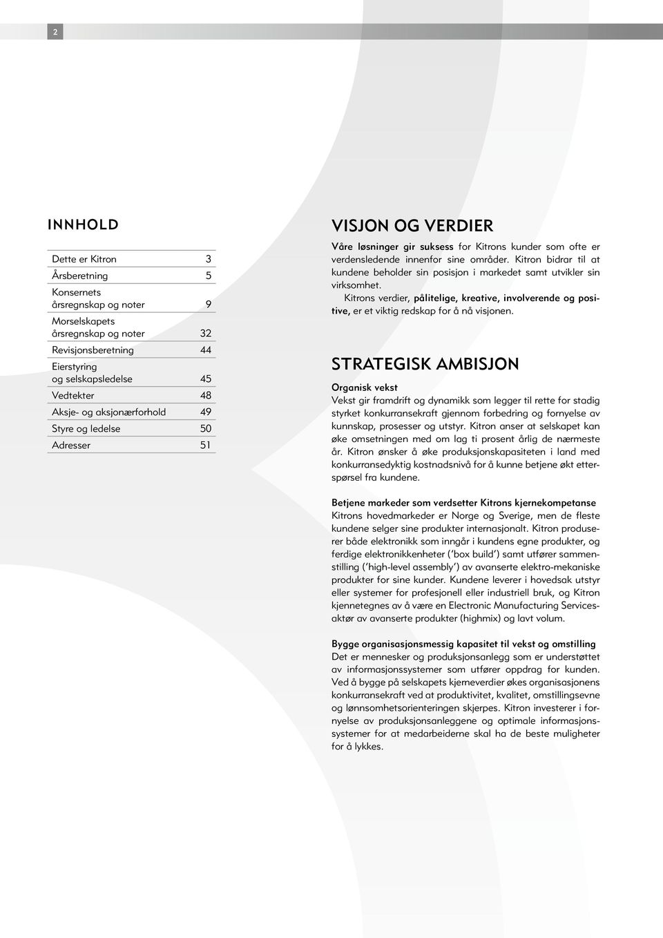 Kitron bidrar til at kundene beholder sin posisjon i markedet samt utvikler sin virksomhet. Kitrons verdier, pålitelige, kreative, involverende og positive, er et viktig redskap for å nå visjonen.