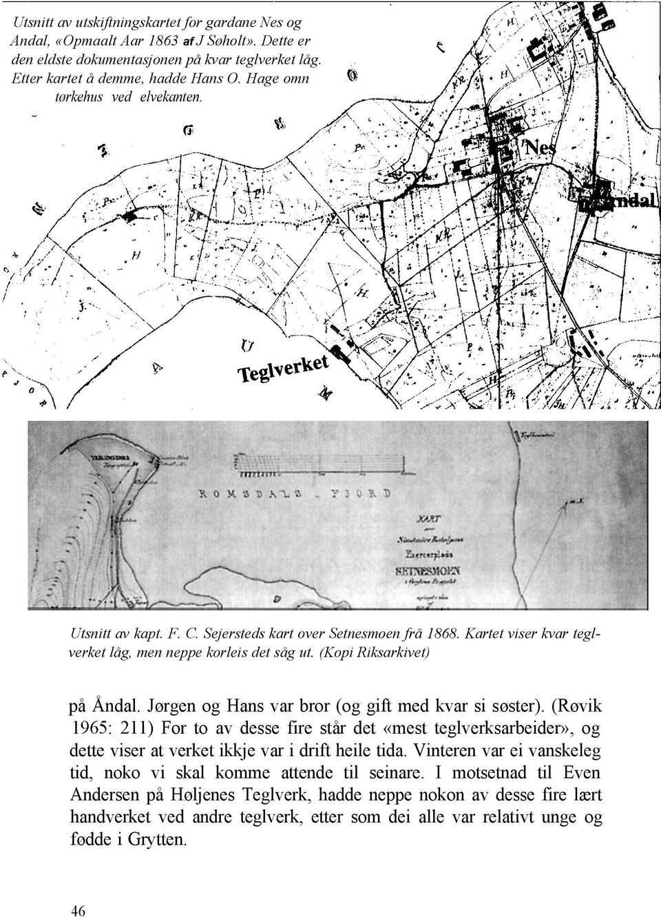 Jørgen og Hans var bror (og gift med kvar si søster). (Røvik 1965: 211) For to av desse fire står det «mest teglverksarbeider», og dette viser at verket ikkje var i drift heile tida.