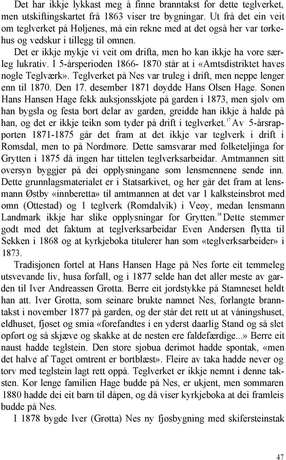 Det er ikkje mykje vi veit om drifta, men ho kan ikkje ha vore særleg lukrativ. I 5-årsperioden 1866-1870 står at i «Amtsdistriktet haves nogle Teglværk».