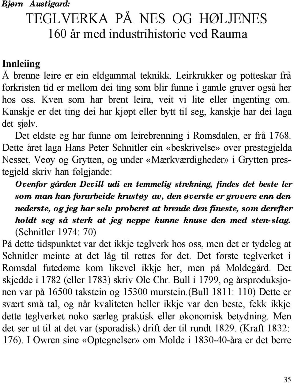 Kanskje er det ting dei har kjøpt eller bytt til seg, kanskje har dei laga det sjølv. Det eldste eg har funne om leirebrenning i Romsdalen, er frå 1768.